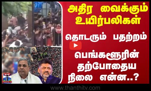 அதிர வைக்கும் உயிர்பலிகள்... தொடரும் பதற்றம்...பெங்களூரின் தற்போதைய நிலை என்?