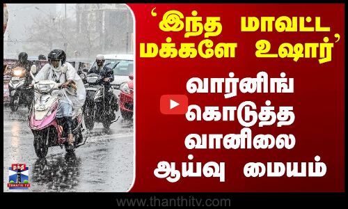 TN Rain Alert | Weather Update |  `இந்த மாவட்ட மக்களே உஷார்  - வார்னிங் கொடுத்த வானிலை ஆய்வு மையம்