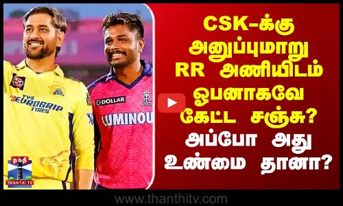 CSK | Sanju Samson | CSK-க்கு அனுப்புமாறு RR அணியிடம் ஓபனாகவே கேட்ட சஞ்சு? - அப்போ அது உண்மை தானா?