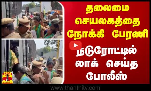 தலைமை செயலகத்தை நோக்கி பேரணி.. நடுரோட்டில் லாக் செய்த போலீஸ்