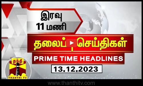 இரவு  11 மணி தலைப்புச் செய்திகள் (13-12-2023) | 11 PM Headlines | Thanthi TV | Today Headlines