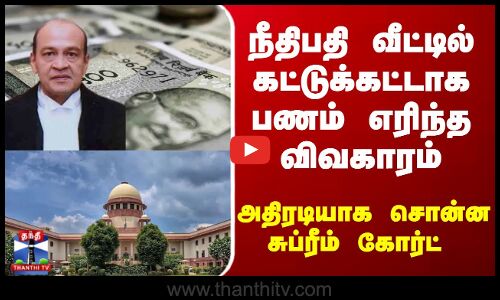 Supreme Court | நீதிபதி வீட்டில் கட்டுக்கட்டாக பணம் எரிந்த விவகாரம்-அதிரடியாக சொன்ன சுப்ரீம் கோர்ட்