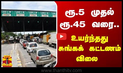 ரூ.5 முதல் ரூ.45 வரை.. சுங்கக் கட்டணம் உயர்வு நள்ளிரவு முதல் அமலுக்கு வந்தது
