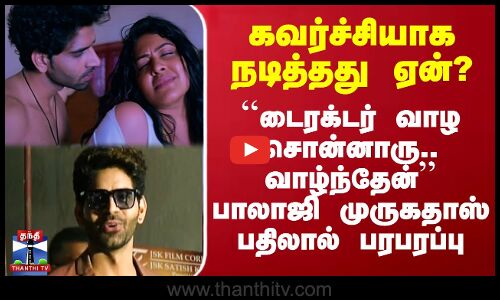 கவர்ச்சியாக நடித்தது ஏன்? - ``டைரக்டர் வாழ சொன்னாரு.. வாழ்ந்தேன்’’ பாலாஜி முருகதாஸ் பதிலால் பரபரப்பு