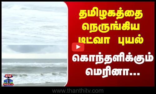 Cyclone Ditwah | தமிழகத்தை நெருங்கிய டிட்வா புயல்; கொந்தளிக்கும் மெரினா...
