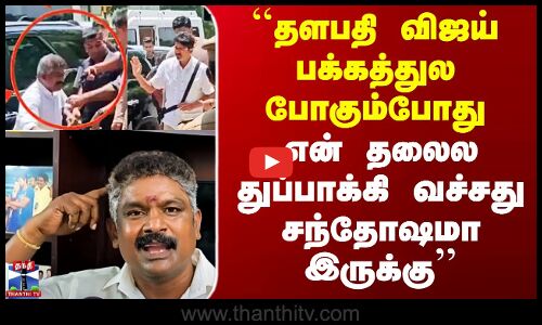 ``விஜய் பக்கத்துல போகும்போது..  என் தலைல துப்பாக்கி வச்சது சந்தோஷமா இருக்கு’’
