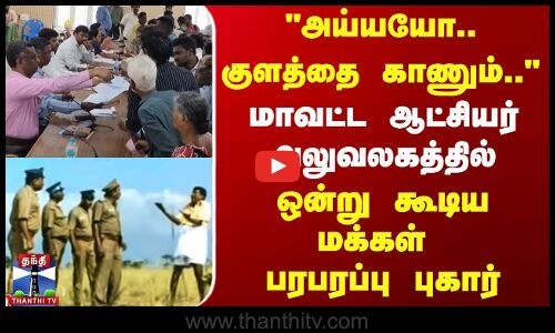 அய்யயோ...குளத்தை காணும்..மாவட்ட ஆட்சியர் அலுவலகத்தில் ஒன்று கூடிய மக்கள்