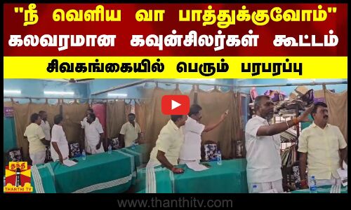 நீ வெளிய வா பாத்துக்குவோம்.. கலவரமான கவுன்சிலர்கள் கூட்டம்.. சிவகங்கையில் பெரும் பரபரப்பு
