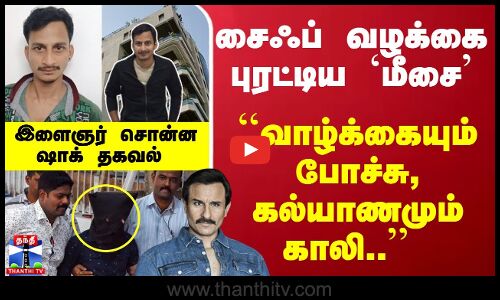 சைஃப் வழக்கையே புரட்டிய `மீசை... ``வாழ்க்கையும் போச்சு, கல்யாணமும் காலி.. - இளைஞர் சொன்ன ஷாக் தகவல்