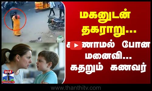 மகனுடன் தகராறு...காணாமல் போன மனைவி...கதறும்  கணவர்