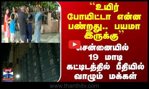 பயமா இருக்கு - சென்னையில் 19 மாடி கட்டிடத்தில் பீதியில் வாழும் மக்கள்
