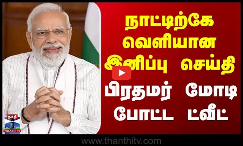 நாட்டிற்கே வெளியான இனிப்பு செய்தி - பிரதமர் மோடி போட்ட ட்வீட்