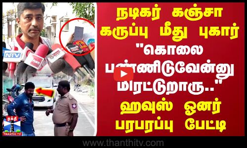 நடிகர் கஞ்சா கருப்பு மீது புகார் கொலை பண்ணிடுவேன்னு மிரட்டுறாரு.. ஹவுஸ் ஓனர் பரபரப்பு பேட்டி