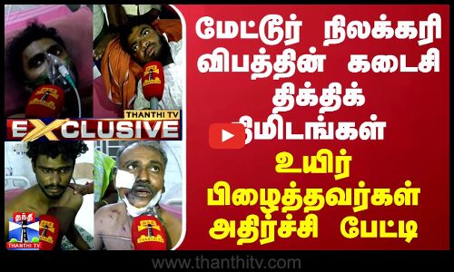 மேட்டூர் நிலக்கரி விபத்தின் கடைசி திக் திக் நிமிடங்கள் - மீட்கப்பட்டவர்கள் அதிர்ச்சி பேட்டி