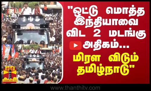 ஒட்டு மொத்த இந்தியாவை விட 2 மடங்கு அதிகம்...மிரள விடும் தமிழ்நாடு -பட்டியல் போட்ட அமைச்சர் உதயநிதி