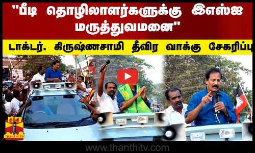 பீடி தொழிலாளர்களுக்கு இஎஸ்ஐ மருத்துவமனை - டாக்டர். கிருஷ்ணசாமி தீவிர வாக்கு சேகரிப்பு