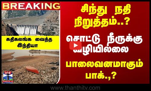 சிந்து நதி நிறுத்தம்..? பாக்.,ஐ கதிகலங்க வைத்த இந்தியா