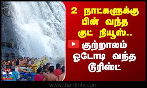2 நாட்களுக்கு பின் வந்த குட் நியூஸ்.. குற்றாலம் ஓடோடி வந்த டூரிஸ்ட்