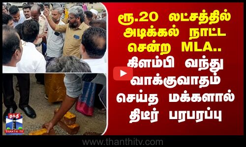 20 லட்சத்தில் அடிக்கல் நாட்ட சென்ற MLA.. வாக்குவாதம் செய்த மக்களால் பரபரப்பு