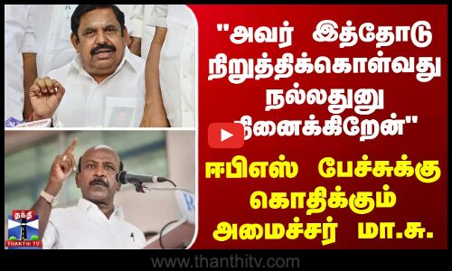 அவர் இத்தோடு நிறுத்திக்கொள்வது நல்லதுனு நினைக்கிறேன் - ஈபிஎஸ் பேச்சுக்கு கொதிக்கும் அமைச்சர்