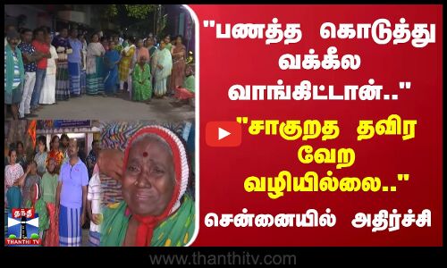 பணத்த கொடுத்து வக்கீல வாங்கிட்டான்..சாகுறத தவிர வேற வழியில்லை.. - சென்னையில் அதிர்ச்சி