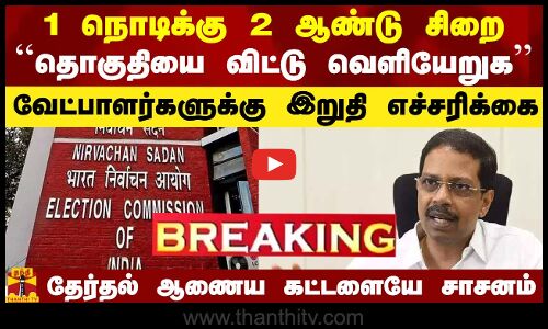 #Breaking|| 1 நொடிக்கு 2 ஆண்டு சிறை.. வேட்பாளர்களுக்கு தேர்தல் ஆணையம் இறுதி எச்சரிக்கை