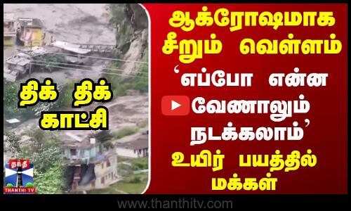 ஆக்ரோஷமாக சீறும் வெள்ளம் உயிர் பயத்தில் மக்கள் திக் திக் காட்சி