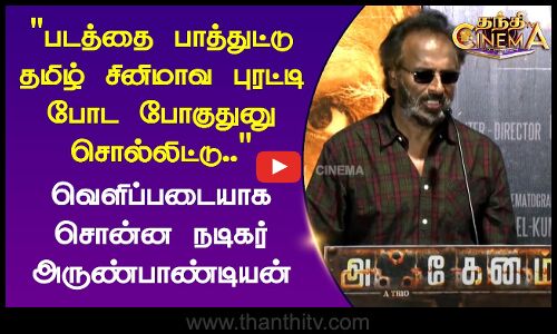 படத்தை பாத்துட்டு தமிழ் சினிமாவ புரட்டி போட போகுதுனு சொல்லிட்டு.. - நடிகர் அருண்பாண்டியன்