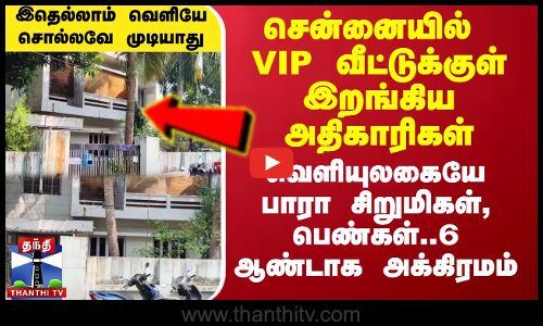 சென்னையில் VIP வீட்டுக்குள் இறங்கிய அதிகாரிகள்.. வெளியுலகையே பாரா சிறுமிகள், பெண்கள்.. அக்கிரமம்