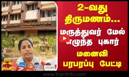 2-வது திருமணம்...-  மருத்துவர் மேல் எழுந்த புகார் - மனைவி பரபரப்பு பேட்டி