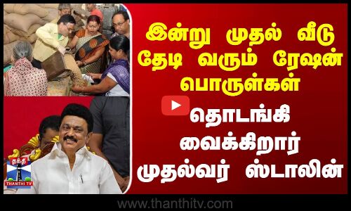 இன்று முதல் வீடு தேடி வரும் ரேஷன் பொருள்கள் - தொடங்கி வைக்கிறார் முதல்வர் ஸ்டாலின்