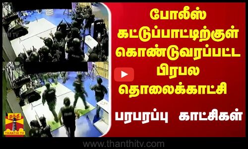 போலீஸ் கட்டுப்பாட்டிற்குள் கொண்டுவரப்பட்ட பிரபல தொலைக்காட்சி - பரபரப்பு காட்சிகள்