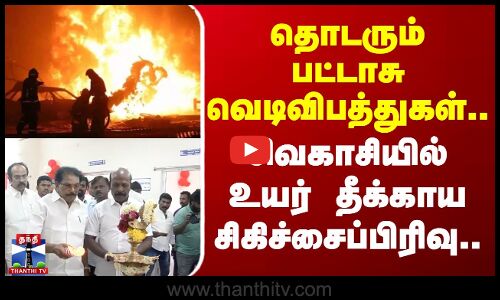 தொடரும் பட்டாசு வெடிவிபத்துகள்.. சிவகாசியில் உயர் தீக்காய சிகிச்சைப்பிரிவு