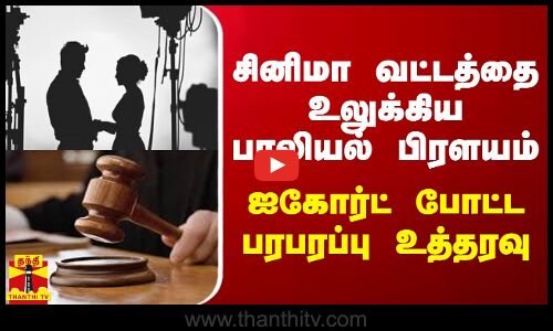 சினிமா வட்டத்தை உலுக்கிய பாலியல் பிரளயம் - ஐகோர்ட் போட்ட பரபரப்பு உத்தரவு