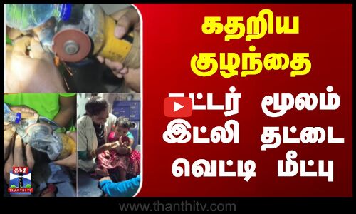 Kallakuruchi Child || கதறிய குழந்தை - கட்டர் மூலம் இட்லி தட்டை வெட்டி மீட்பு