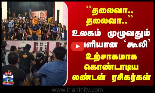 தலைவா.. உலகம் முழுவதும் வெளியான `கூலி | கொண்டாடிய லண்டன் ரசிகர்கள்