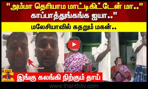 அம்மா தெரியாம மாட்டிகிட்டேன் மா..  காப்பாத்துங்கங்க ஐயா..மலேசியாவில் கதறும் மகன்..
