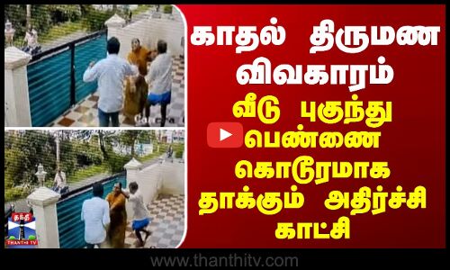 Yercaud | காதல் திருமண விவகாரம்... வீடு புகுந்து பெண்ணை கொடூரமாக தாக்கும் அதிர்ச்சி காட்சி