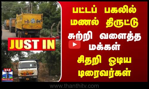 பட்டப் பகலில் மணல் திருட்டு | சுற்றி வளைத்த மக்கள் | சிதறி ஓடிய டிரைவர்கள்
