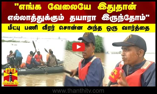 எங்க வேலையே இதுதான் எல்லாத்துக்கும் தயாரா இருந்தோம் மீட்பு பணி வீரர் சொன்ன அந்த ஒரு வார்த்தை