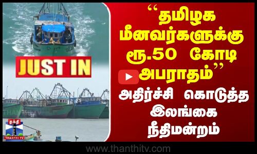 தமிழக மீனவர்களுக்கு ரூ.50 கோடி அபராதம் - அதிர்ச்சி கொடுத்த இலங்கை நீதிமன்றம்