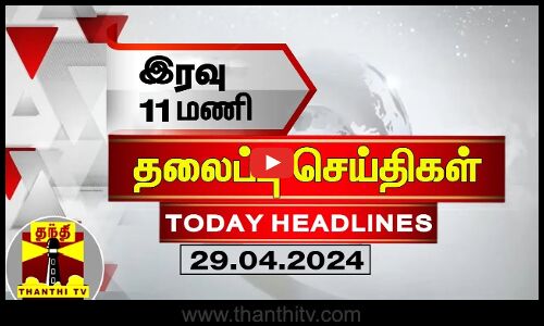 இரவு 11 மணி தலைப்புச் செய்திகள் (29-04-2024) | 11PM Headlines | Thanthi TV | Today headlines