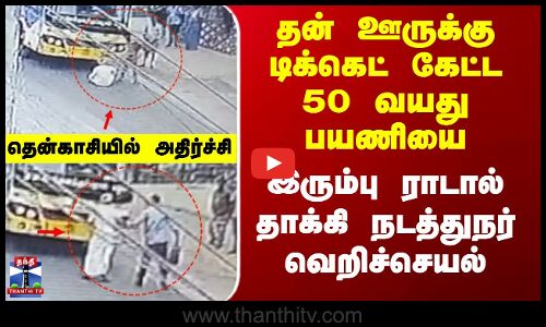 Tenkasi | தன் ஊருக்கு டிக்கெட் கேட்ட 50 வயது பயணியை இரும்பு ராடால் தாக்கி நடத்துநர் வெறிச்செயல்