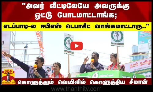 அவர் வீட்டிலேயே அவருக்கு ஓட்டு போடமாட்டாங்க; எடப்பாடி-ல ஈபிஎஸ் டெபாசிட் வாங்கமாட்டாரு.. சீமான்