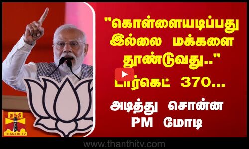 கொள்ளையடிப்பது இல்லை ​​மக்களை தூண்டுவது.. -  டார்கெட் 370... அடித்து சொன்ன PM மோடி