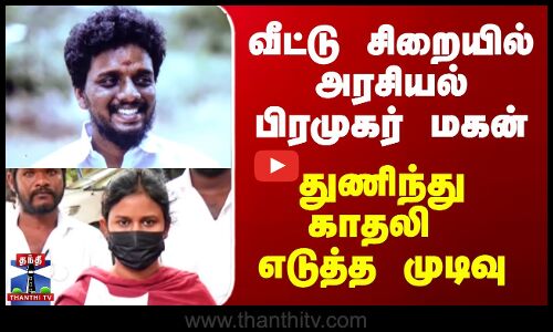 Love Issue | வீட்டு சிறையில் அரசியல் பிரமுகர் மகன் - துணிந்து காதலி எடுத்த முடிவு