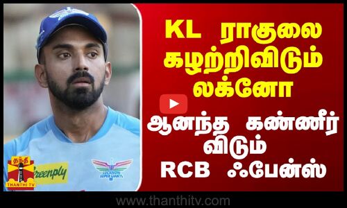 KL ராகுலை கழற்றிவிடும் லக்னோ.. ஆனந்த கண்ணீர் விடும் RCB ஃபேன்ஸ்