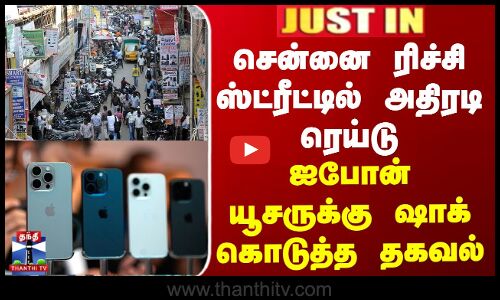 சென்னை ரிச்சி ஸ்ட்ரீட்டில் ரெய்டு - ஐபோன் யூசருக்கு ஷாக் கொடுத்த தகவல்
