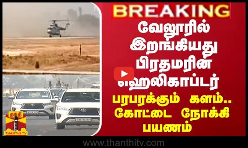 BREAKING || வேலூரில் இறங்கியது பிரதமரின் ஹெலிகாப்டர்... பரபரக்கும் களம் - கோட்டை நோக்கி பயணம்