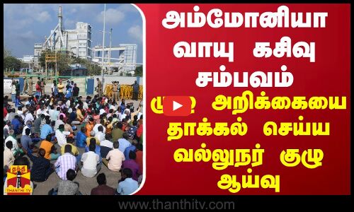 எண்ணூர் வாயு கசிவு சம்பவம்.. முழு அறிக்கையை தாக்கல் செய்ய வல்லுநர் குழு ஆய்வு
